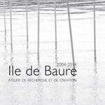 Ile de Baure - 2004-2014, un atelier de recherche et de création