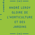 André Leroy - Gloire de l’horticulture et des jardins